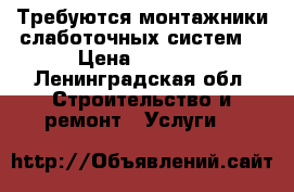 Требуются монтажники слаботочных систем. › Цена ­ 2 000 - Ленинградская обл. Строительство и ремонт » Услуги   